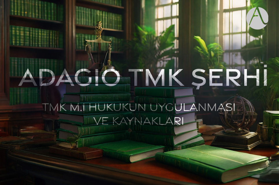 Hukukun Uygulanması ve Kaynakları (TMK m.1 – Adagio TMK şerhi)