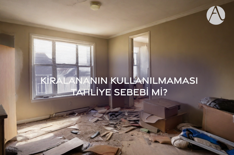 kiralananın kullanılmaması tahliye sebebi mi